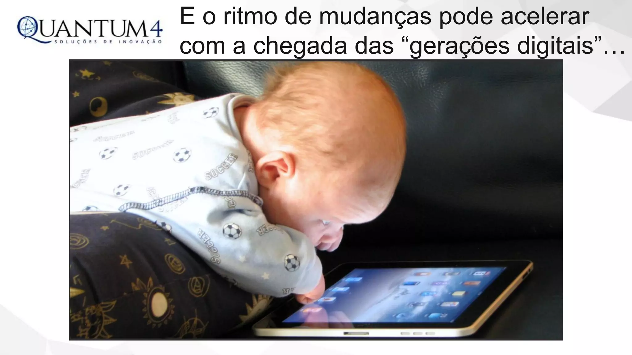 E o ritmo de mudanças pode acelerar
com a chegada das “gerações digitais”…
 