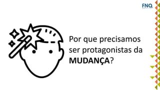Por que precisamos
ser protagonistas da
MUDANÇA?
 