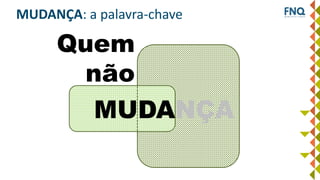 MUDANÇA
Quem
não
MUDANÇA: a palavra-chave
 