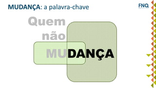 MUDANÇA
Quem
não
MUDANÇA: a palavra-chave
 