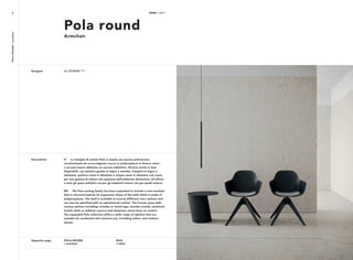 NEWS / 2017POLAROUND/armchair
BIAS
/ table
POLA ROUND
/ armchair
Opposite page
IT La famiglia di sedute Pola si amplia con questa poltroncina,
caratterizzata da un’avvolgente scocca in polipropilene in diversi colori,
a cui può essere abbinato un cuscino imbottito. Diverse anche le basi
disponibili: con quattro gambe in legno o metallo, trespolo in legno o
alluminio, quattro razze in alluminio e cinque razze in alluminio con ruote,
per una gamma di utilizzi che spaziano dall’ambiente domestico, all’ufficio,
a tutti gli spazi collettivi sia per gli ambienti interni che per quelli esterni.
EN The Pola seating family has been expanded to include a new armchair
that is characterized by its ergonomic shape of the shell which is made of
polypropylene. The shell is available in several different color options and
can also be specified with an upholstered cushion. The frames come with
various options including: wooden or metal legs, wooden trestle, aluminum
trestle (with or without castors) and aluminum swivel base on castors.
The expanded Pola collection offers a wide range of options that are
suitable for residential and contract use, including indoor and outdoor
spaces.
LC STUDIO 2017
Description
Designer
Pola round
Armchair
NEWS / 20174
 