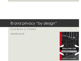 © and privacy “by design”
Dr Ian Brown, U. of Oxford
@IanBrownOII
 
