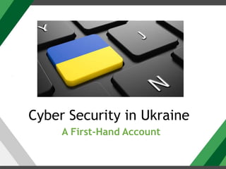 Cyber Security in Ukraine
A First-Hand Account
 