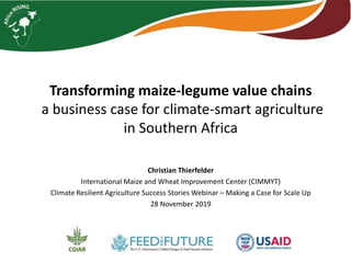 Transforming maize-legume value chains
a business case for climate-smart agriculture
in Southern Africa
Christian Thierfelder
International Maize and Wheat Improvement Center (CIMMYT)
Climate Resilient Agriculture Success Stories Webinar – Making a Case for Scale Up
28 November 2019
 