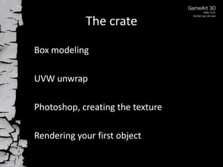 The crate
Box modeling
UVW unwrap
Photoshop, creating the texture

Rendering your first object

 