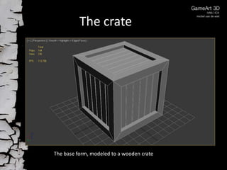 The crate

The base form, modeled to a wooden crate

 
