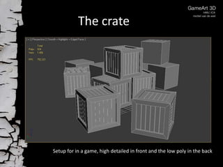 The crate

Setup for in a game, high detailed in front and the low poly in the back

 