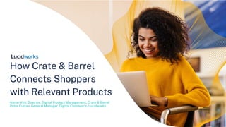 How Crate & Barrel
Connects Shoppers
with Relevant Products
Aaron Veit, Director, Digital Product Management, Crate & Barrel
Peter Curran, General Manager, Digital Commerce, Lucidworks
 