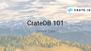 CrateDB 101
Sensor Data
18th April 2017
@claus__m
 