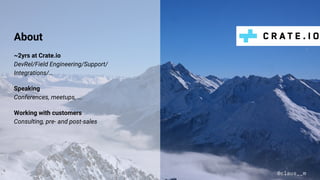 About
~2yrs at Crate.io
DevRel/Field Engineering/Support/
Integrations/…
Speaking
Conferences, meetups, ...
Working with customers
Consulting, pre- and post-sales
@claus__m
 