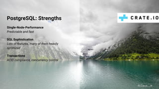 PostgreSQL: Strengths
Single-Node-Performance
Predictable and fast
SQL Sophistication
Lots of features, many of them heavily
optimized
Transactions
ACID compliance, concurrency control
@claus__m
 