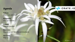 Agenda
Failures
What, how, and when?
PostgreSQL
Concept overview
CrateDB
Concept overview
Discussion
NewSQL or not? Benefits and drawbacks.
Use Cases
Wrap up
@claus__m
 