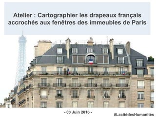Atelier : Cartographier les drapeaux français
accrochés aux fenêtres des immeubles de Paris
- 03 Juin 2016 -
#LacitédesHumanités
 