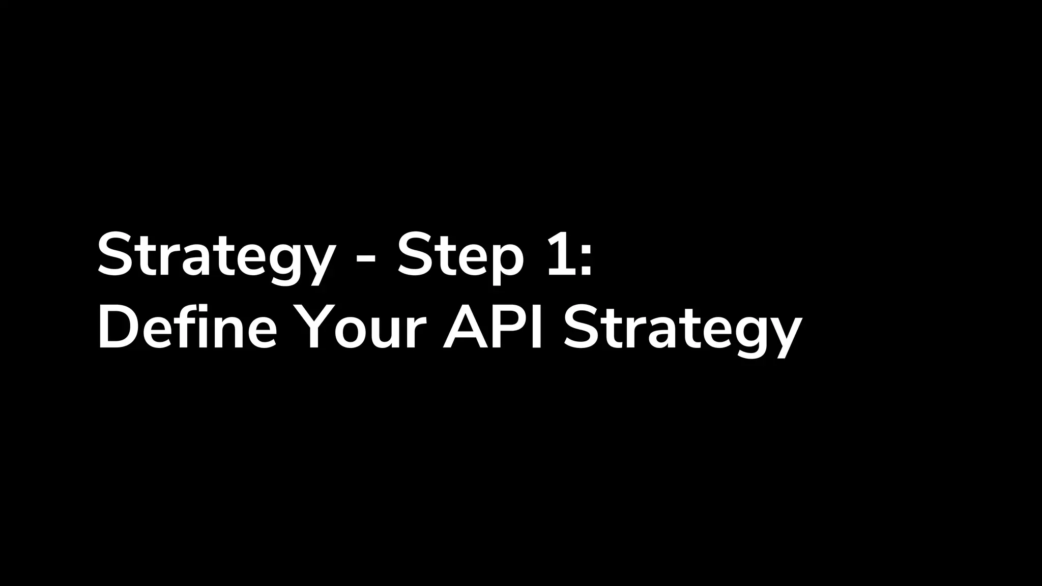 Strategy - Step 1:
Define Your API Strategy
 