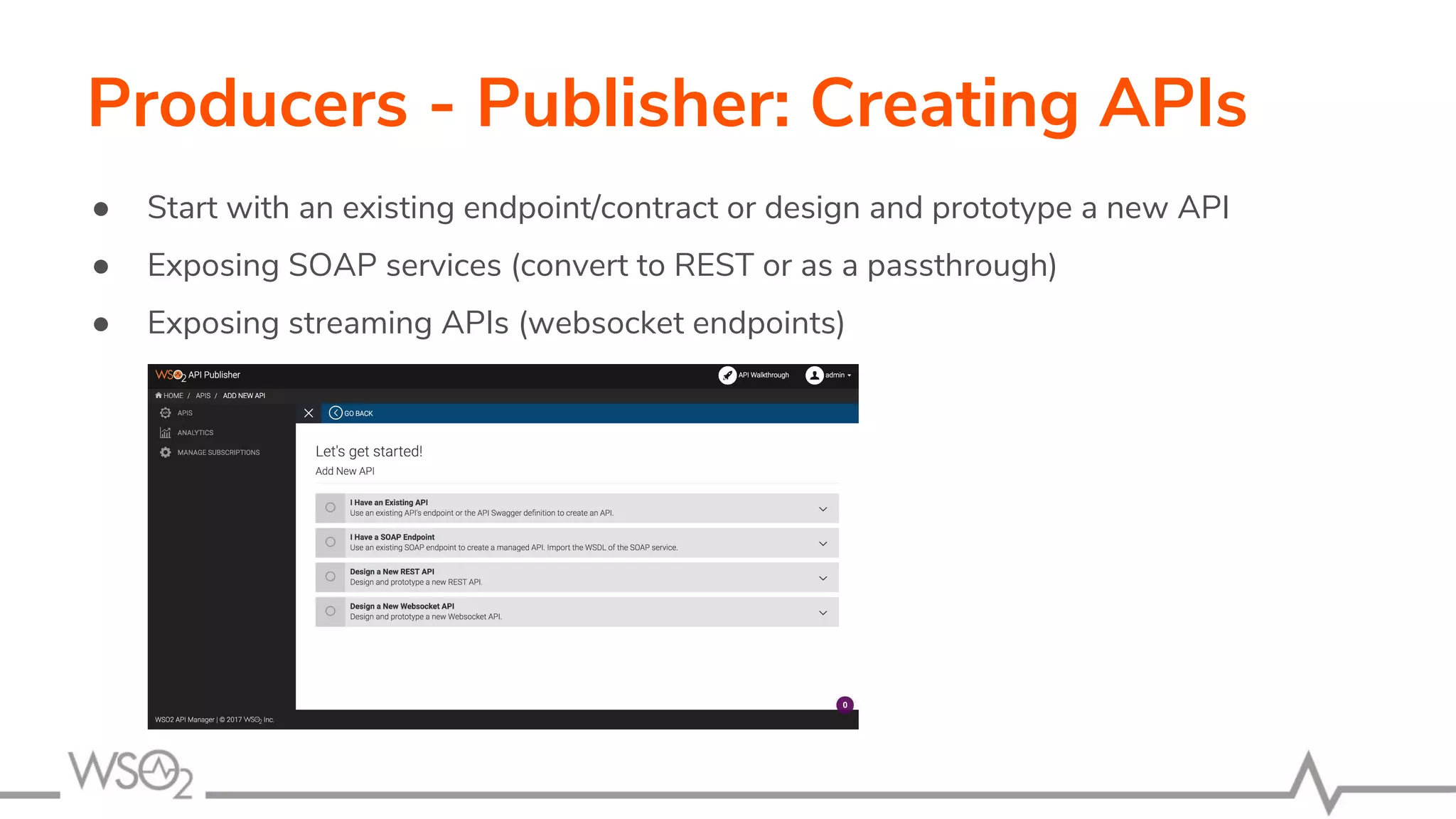 Producers - Publisher: Creating APIs
● Start with an existing endpoint/contract or design and prototype a new API
● Exposing SOAP services (convert to REST or as a passthrough)
● Exposing streaming APIs (websocket endpoints)
 