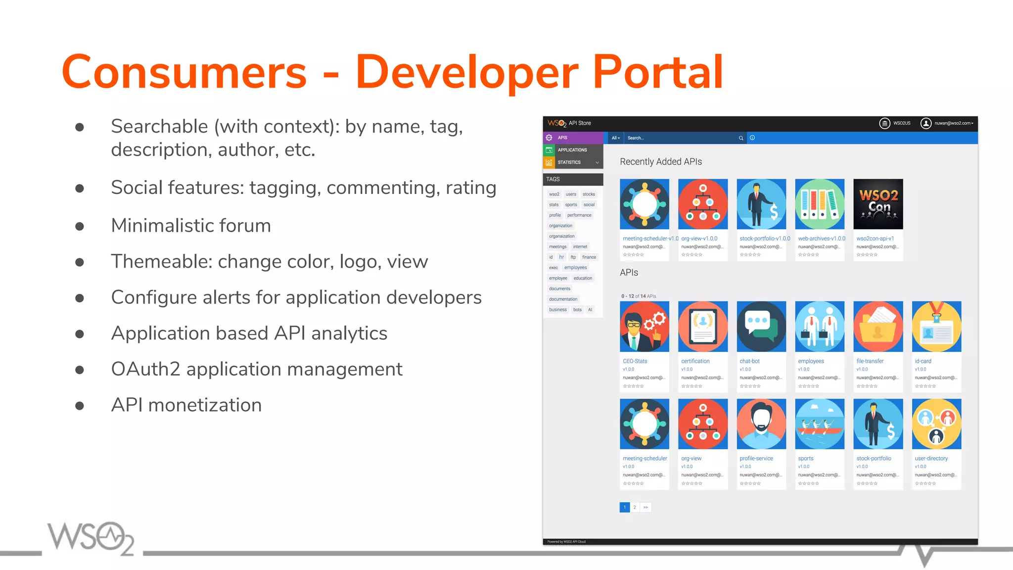 Consumers - Developer Portal
● Searchable (with context): by name, tag,
description, author, etc.
● Social features: tagging, commenting, rating
● Minimalistic forum
● Themeable: change color, logo, view
● Configure alerts for application developers
● Application based API analytics
● OAuth2 application management
● API monetization
 