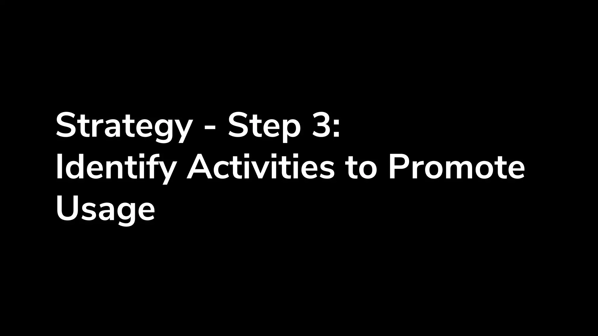 Strategy - Step 3:
Identify Activities to Promote
Usage
 