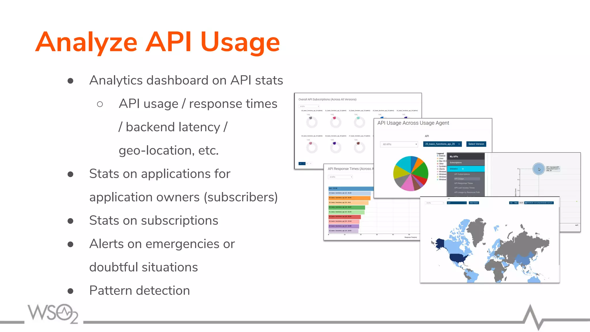 Analyze API Usage
● Analytics dashboard on API stats
○ API usage / response times
/ backend latency /
geo-location, etc.
● Stats on applications for
application owners (subscribers)
● Stats on subscriptions
● Alerts on emergencies or
doubtful situations
● Pattern detection
 