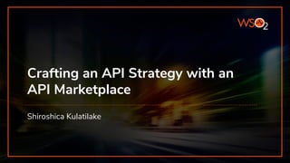 Crafting an API Strategy with an
API Marketplace
Shiroshica Kulatilake
 