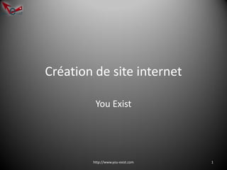 Création de site internet

         You Exist




        http://www.you-exist.com   1
 