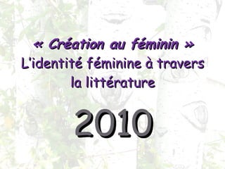 « Création au féminin » L’identité féminine à travers la littérature 2010 