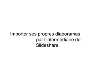 Importer ses propres diaporamas  par l’intermédiaire de Slideshare 
