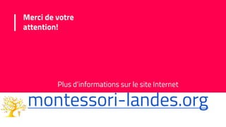 Merci de votre
attention!
Plus d’informations sur le site Internet
montessori-landes.org
 