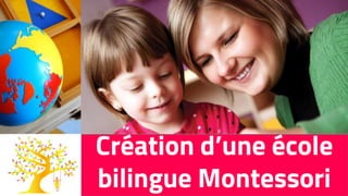 Création d’une école
bilingue Montessori
 