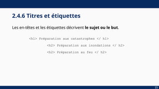 2.4.6 Titres et étiquettes
Les en-têtes et les étiquettes décrivent le sujet ou le but.
<h1> Préparation aux catastrophes </ h1>
<h2> Préparation aux inondations </ h2>
<h2> Préparation au feu </ h2>
15
 