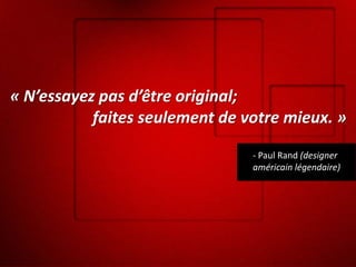 « N’essayez pas d’être original;
faites seulement de votre mieux. »
- Paul Rand (designer
américain légendaire)

 