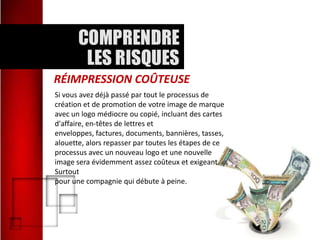 RÉIMPRESSION COÛTEUSE
Si vous avez déjà passé par tout le processus de
création et de promotion de votre image de marque
avec un logo médiocre ou copié, incluant des cartes
d'affaire, en-têtes de lettres et
enveloppes, factures, documents, bannières, tasses,
alouette, alors repasser par toutes les étapes de ce
processus avec un nouveau logo et une nouvelle
image sera évidemment assez coûteux et exigeant.
Surtout
pour une compagnie qui débute à peine.

 