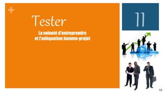 La volonté d'entreprendre
et l'adéquation homme-projet
11
Tester
 