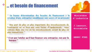 © 2013 _ Hajar EL GUERI – DUT AM & LP MO – Master à La création de l’entreprise au Maroc
+
Ministère
d'industrie
4
… et besoin de financement
J.Lesourn,
économiste
HENRY FORD
 
