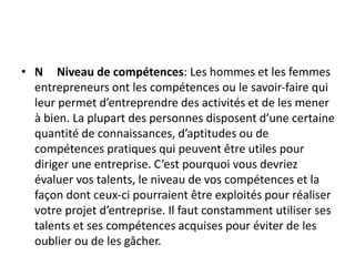 • N Niveau de compétences: Les hommes et les femmes
entrepreneurs ont les compétences ou le savoir-faire qui
leur permet d...
