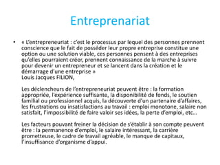 Entreprenariat
• « L’entrepreneuriat : c’est le processus par lequel des personnes prennent
conscience que le fait de poss...