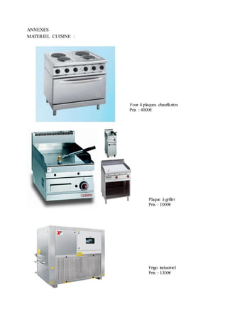 ANNEXES
MATERIEL CUISINE :
Four 4 plaques chauffantes
Prix : 4000€
Plaque à griller
Prix : 1000€
Frigo industriel
Prix : 1300€
 