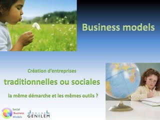 Création d’entreprises
traditionnelles ou sociales
la même démarche et les mêmes outils ?
 