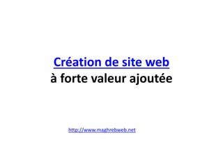 Création de site web
à forte valeur ajoutée
http://www.maghrebweb.net
 