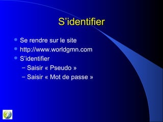 S’identifierS’identifier
 Se rendre sur le site
 http://www.worldgmn.com
 S’identifier
– Saisir « Pseudo »
– Saisir « Mot de passe »
 