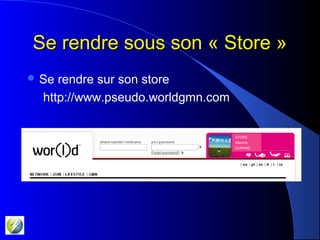 Se rendre sous son « Store »Se rendre sous son « Store »
 Se rendre sur son store
http://www.pseudo.worldgmn.com
Maurice
DURAND
STORE
 