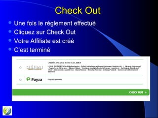 Check OutCheck Out
 Une fois le règlement effectué
 Cliquez sur Check Out
 Votre Affiliate est créé
 C’est terminé
 