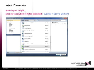 Ajout d’un service
    Rien de plus simple :
    allez sur la solution et faites click droit > Ajouter > Nouvel Elément




24/01/2012    Groupe NOVENCIA - 25 Rue de Maubeuge 75009 PARIS - Tél. : 01 44 63 53 13 - Fax : 01 44 63 53 14 - www.novencia.com - contact@novencia.com   15
 