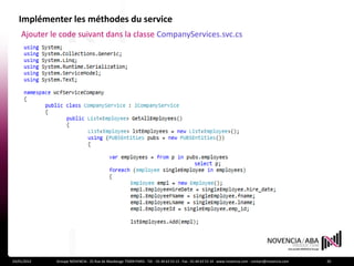 Implémenter les méthodes du service
    Ajouter le code suivant dans la classe CompanyServices.svc.cs




24/01/2012   Groupe NOVENCIA - 25 Rue de Maubeuge 75009 PARIS - Tél. : 01 44 63 53 13 - Fax : 01 44 63 53 14 - www.novencia.com - contact@novencia.com   20
 