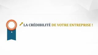 ➚LA CRÉDIBILITÉ DE VOTRE ENTREPRISE !
 