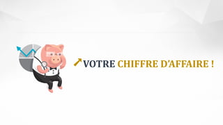 ➚VOTRE CHIFFRE D’AFFAIRE !
 