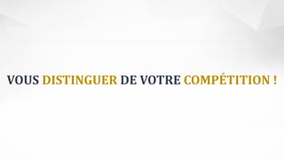 VOUS DISTINGUER DE VOTRE COMPÉTITION !
 