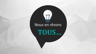 TOUS…
Nous en rêvons
 