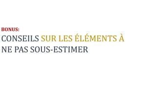 BONUS:
CONSEILS SUR LES ÉLÉMENTS À
NE PAS SOUS-ESTIMER
 