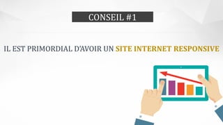 CONSEIL #1
IL EST PRIMORDIAL D’AVOIR UN SITE INTERNET RESPONSIVE
 