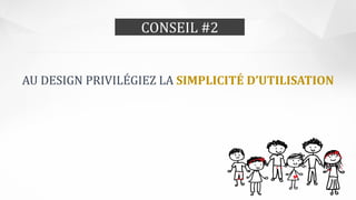 CONSEIL #2
AU DESIGN PRIVILÉGIEZ LA SIMPLICITÉ D’UTILISATION
 